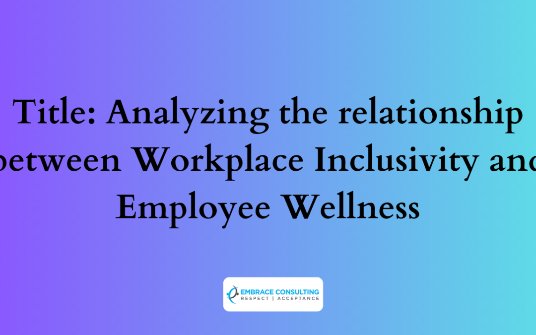 Title: Analyzing the relationship between Workplace Inclusivity and Employee Wellness