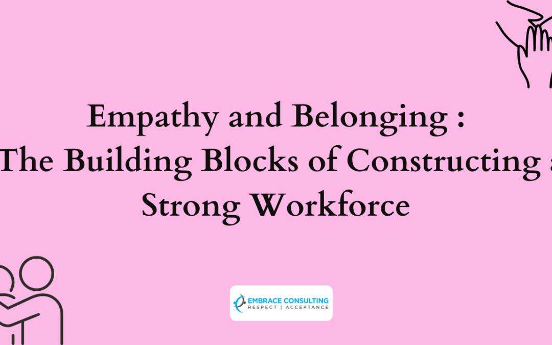 Empathy and Belonging : The Building Blocks of Constructing a Strong Workforce